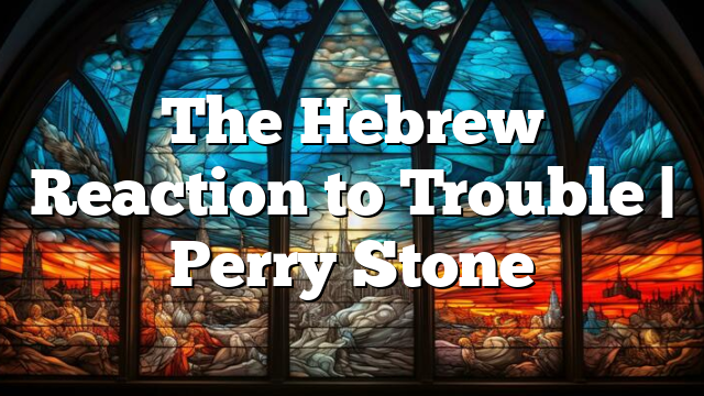 The Hebrew Reaction to Trouble | Perry Stone