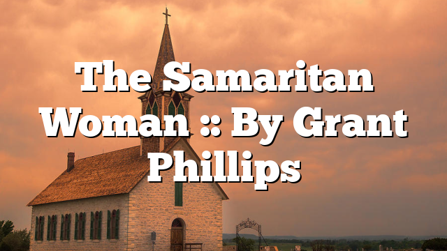 The Samaritan Woman :: By Grant Phillips