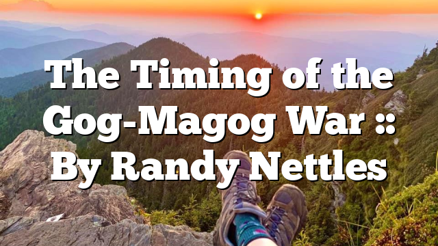 The Timing of the Gog-Magog War :: By Randy Nettles