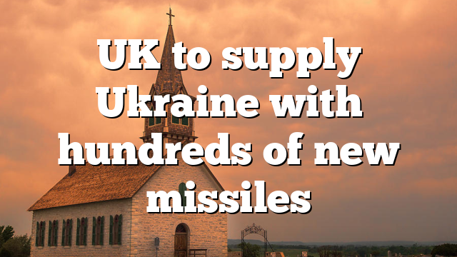 UK to supply Ukraine with hundreds of new missiles