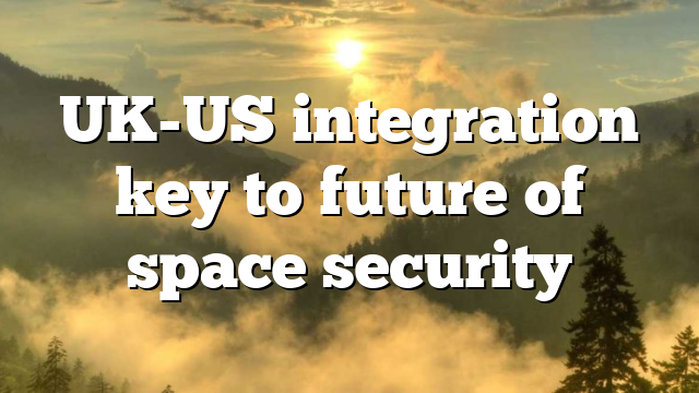 UK-US integration key to future of space security