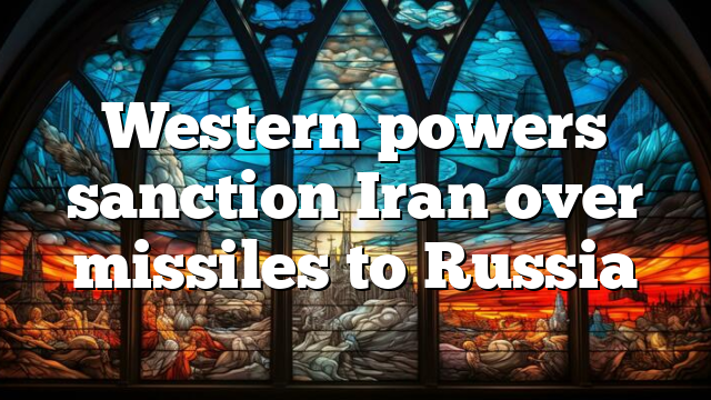 Western powers sanction Iran over missiles to Russia