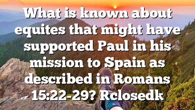 What is known about equites that might have supported Paul in his mission to Spain as described in Romans 15:22-29? [closed]