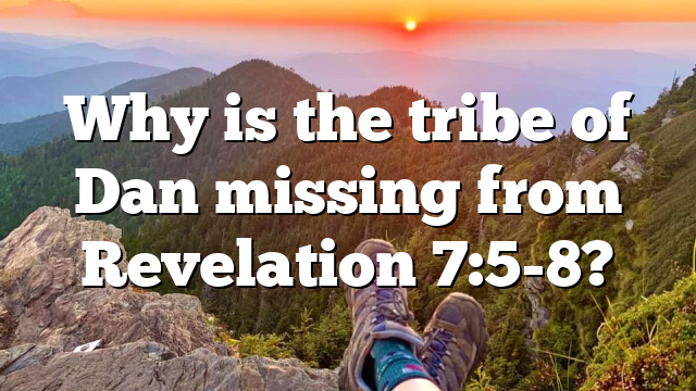 Why is the tribe of Dan missing from Revelation 7:5-8?