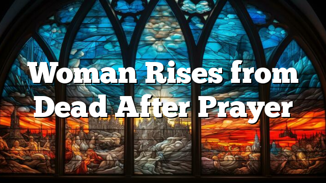 Woman Rises from Dead After Prayer