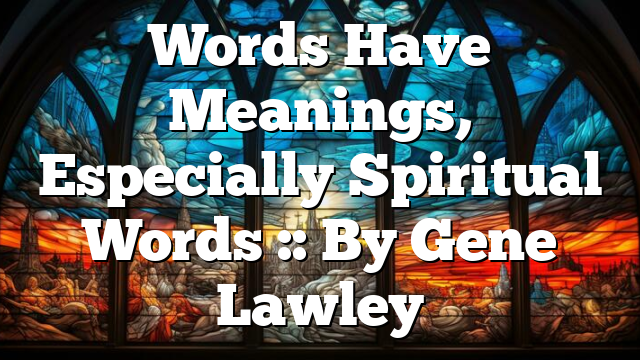 Words Have Meanings, Especially Spiritual Words :: By Gene Lawley