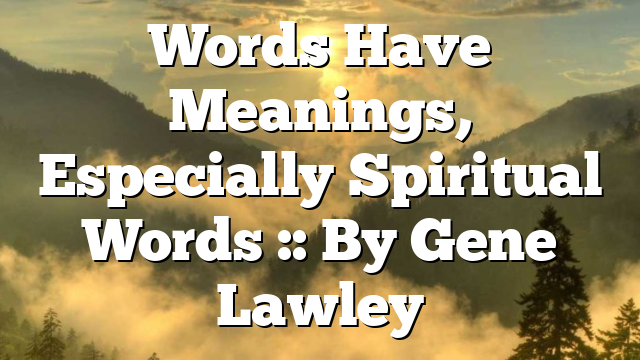 Words Have Meanings, Especially Spiritual Words :: By Gene Lawley