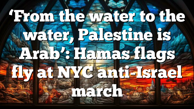 ‘From the water to the water, Palestine is Arab’: Hamas flags fly at NYC anti-Israel march