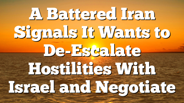 A Battered Iran Signals It Wants to De-Escalate Hostilities With Israel and Negotiate