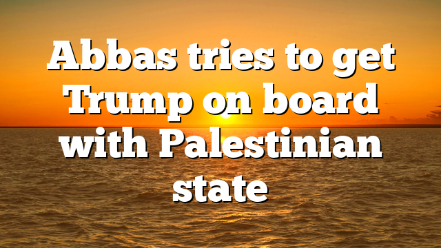 Abbas tries to get Trump on board with Palestinian state