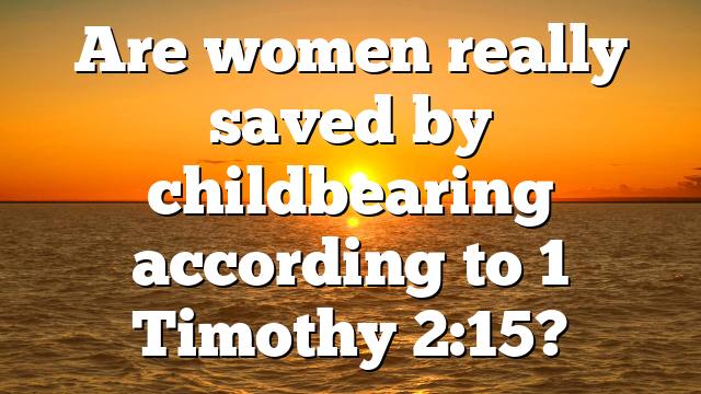 Are women really saved by childbearing according to 1 Timothy 2:15?
