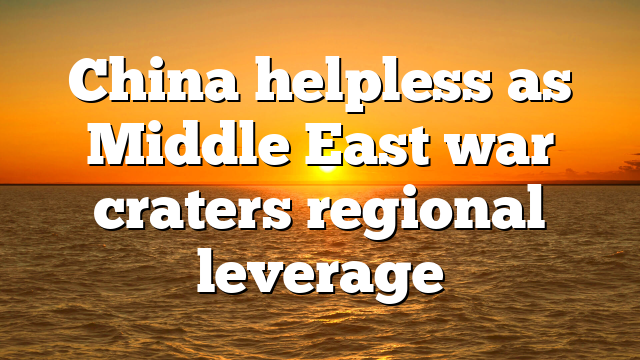 China helpless as Middle East war craters regional leverage