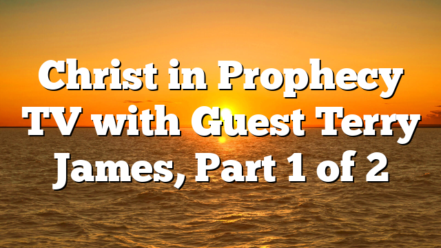 Christ in Prophecy TV with Guest Terry James, Part 1 of 2