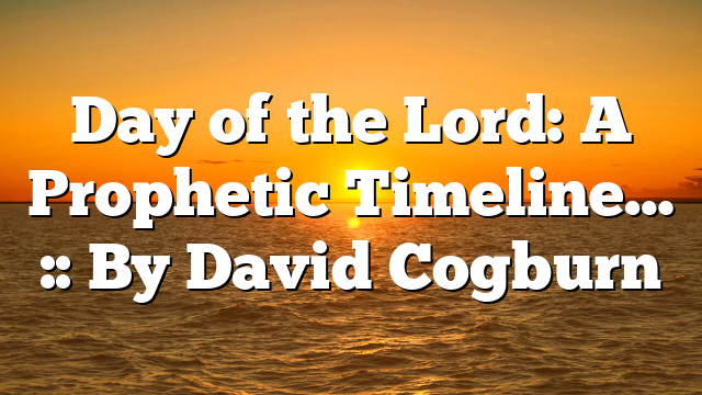 Day of the Lord: A Prophetic Timeline… :: By David Cogburn