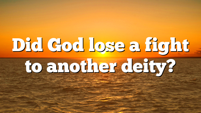 Did God lose a fight to another deity?