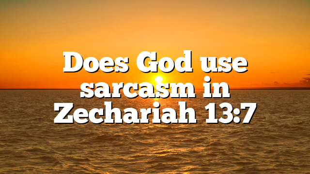 Does God use sarcasm in Zechariah 13:7