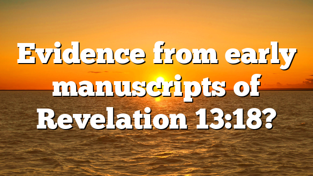 Evidence from early manuscripts of Revelation 13:18?