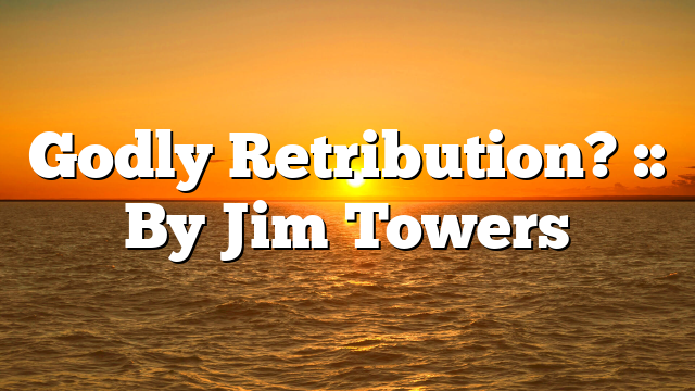 Godly Retribution? :: By Jim Towers