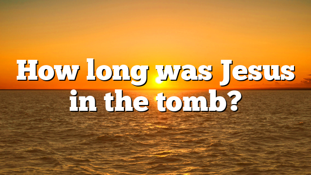 How long was Jesus in the tomb?