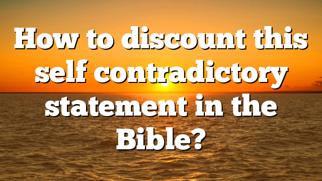 How to discount this self contradictory statement in the Bible?