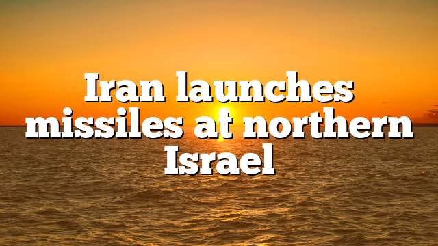 Iran launches missiles at northern Israel