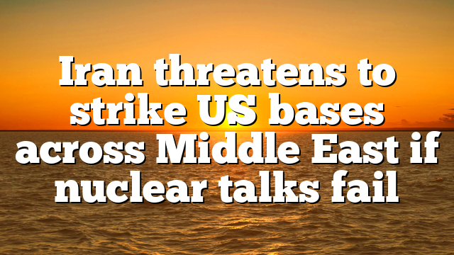 Iran threatens to strike US bases across Middle East if nuclear talks fail