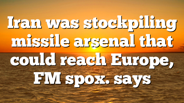 Iran was stockpiling missile arsenal that could reach Europe, FM spox. says