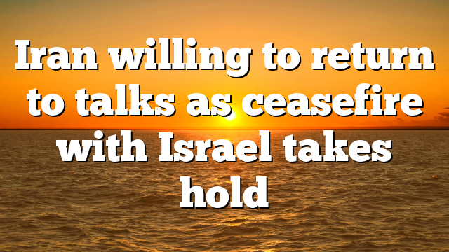 Iran willing to return to talks as ceasefire with Israel takes hold