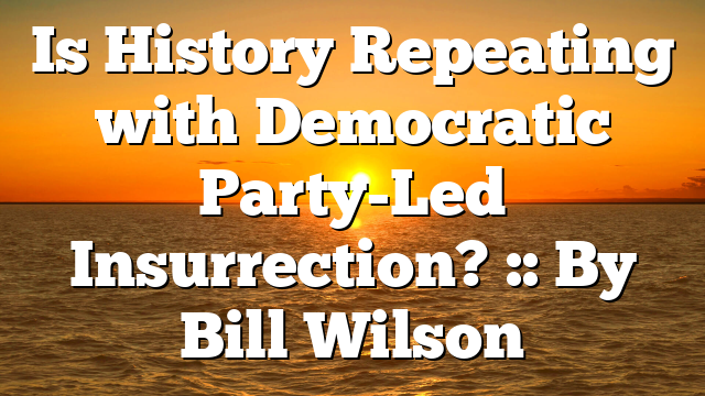 Is History Repeating with Democratic Party-Led Insurrection? :: By Bill Wilson