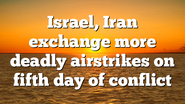 Israel, Iran exchange more deadly airstrikes on fifth day of conflict
