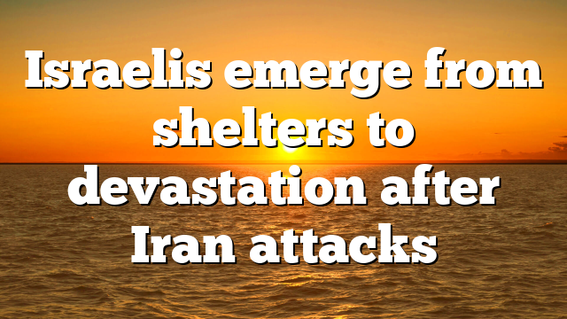 Israelis emerge from shelters to devastation after Iran attacks