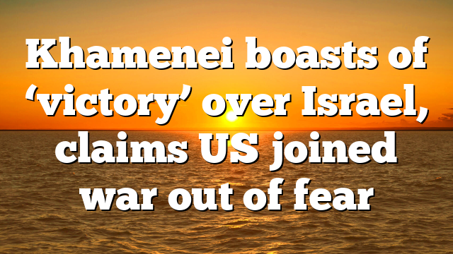 Khamenei boasts of ‘victory’ over Israel, claims US joined war out of fear