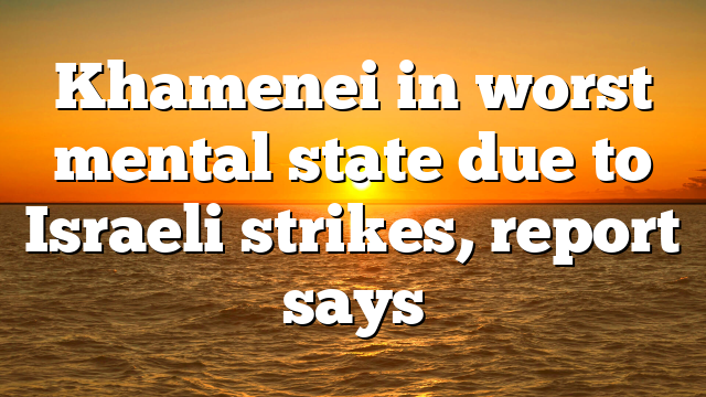 Khamenei in worst mental state due to Israeli strikes, report says