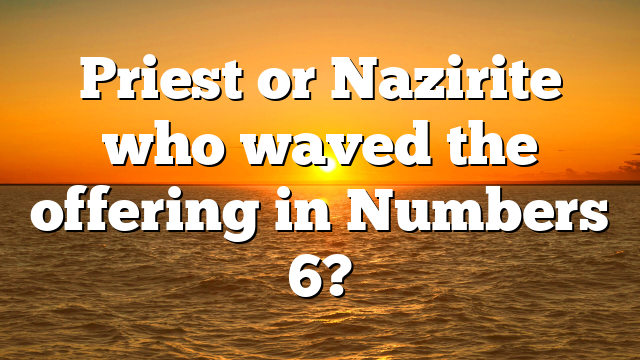 Priest or Nazirite who waved the offering in Numbers 6?