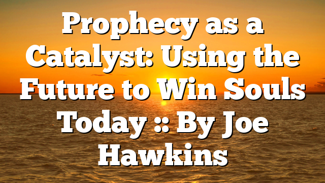 Prophecy as a Catalyst: Using the Future to Win Souls Today :: By Joe Hawkins