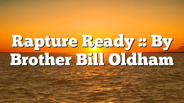Rapture Ready :: By Brother Bill Oldham