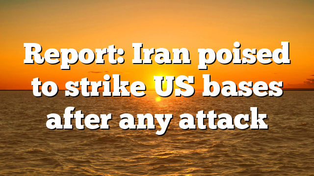 Report: Iran poised to strike US bases after any attack