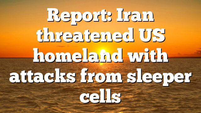 Report: Iran threatened US homeland with attacks from sleeper cells