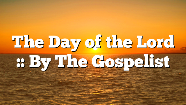 The Day of the Lord :: By The Gospelist