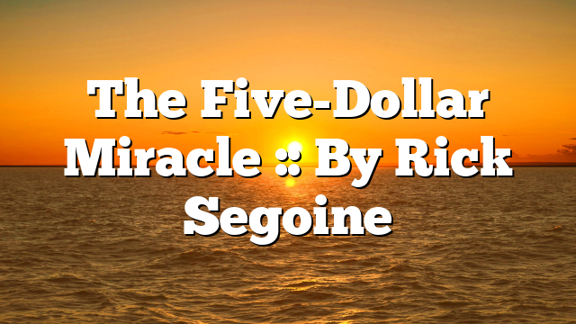 The Five-Dollar Miracle :: By Rick Segoine