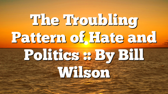 The Troubling Pattern of Hate and Politics :: By Bill Wilson