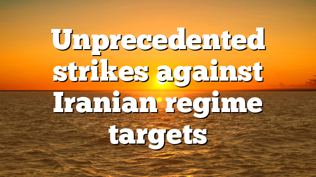 Unprecedented strikes against Iranian regime targets