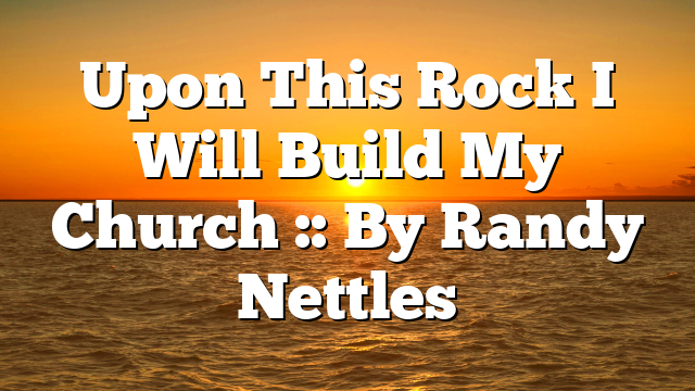 Upon This Rock I Will Build My Church :: By Randy Nettles