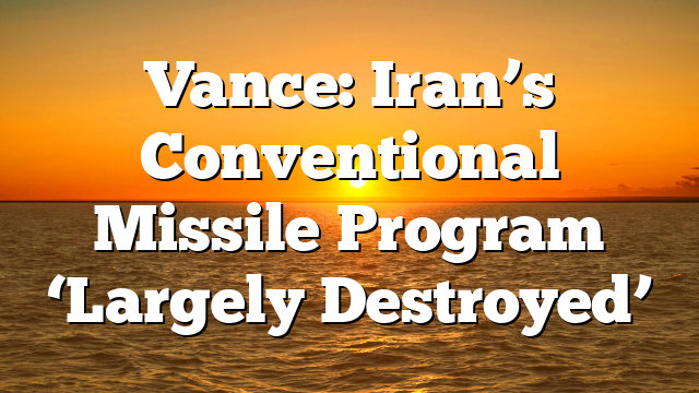 Vance: Iran’s Conventional Missile Program ‘Largely Destroyed’