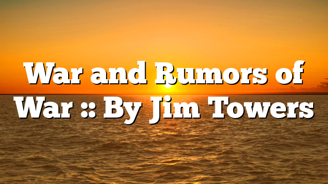 War and Rumors of War :: By Jim Towers