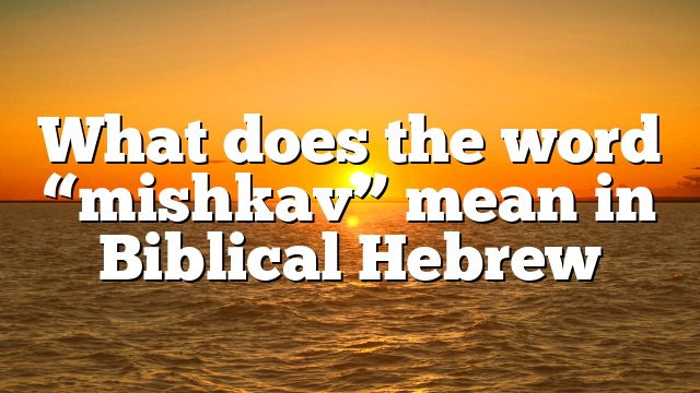 What does the word “mishkav” mean in Biblical Hebrew