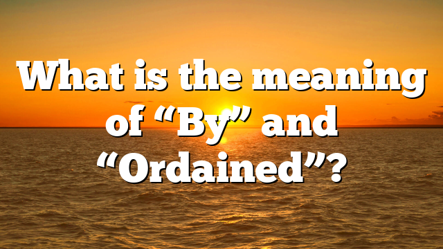 What is the meaning of “By” and “Ordained”?