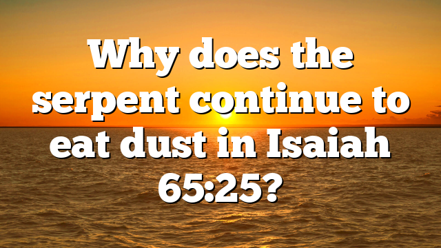 Why does the serpent continue to eat dust in Isaiah 65:25?