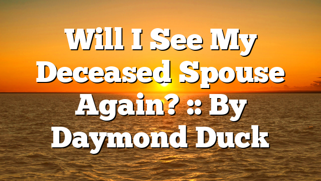 Will I See My Deceased Spouse Again? :: By Daymond Duck