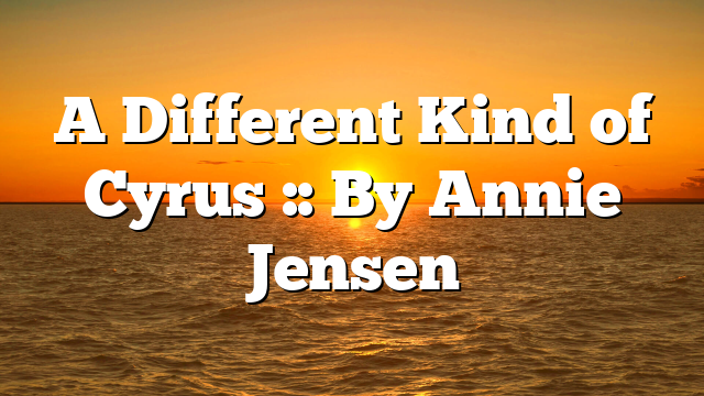 A Different Kind of Cyrus :: By Annie Jensen